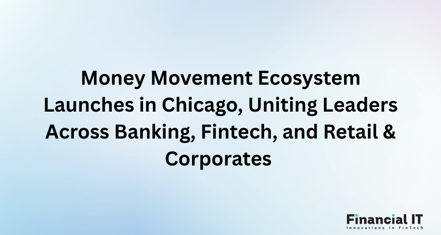 Money Movement Ecosystem Launches in Chicago, Uniting Leaders Across Banking, Fintech, and Retail & Corporates