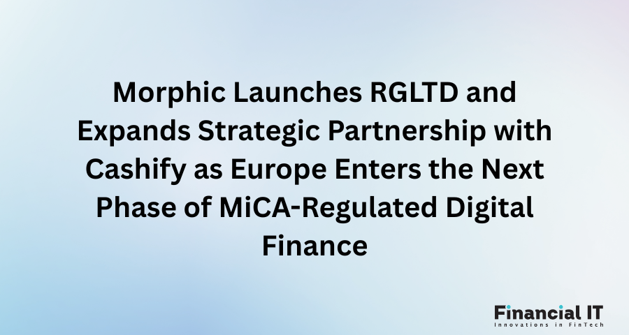 Morphic Launches RGLTD and Expands Strategic Partnership with Cashify as Europe Enters the Next Phase of MiCA-Regulated Digital Finance