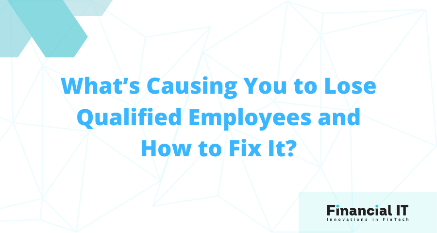 What’s Causing You to Lose Qualified Employees and How to Fix It?