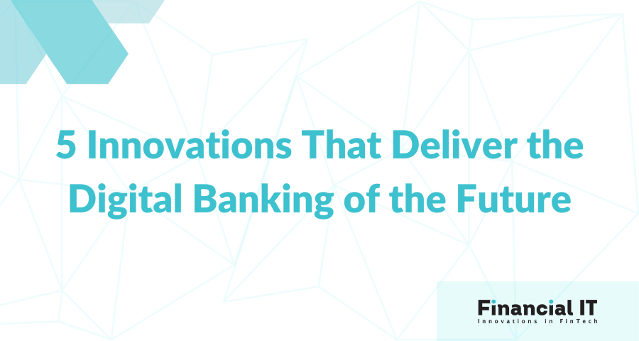 5 Innovations That Deliver the Digital Banking of the Future