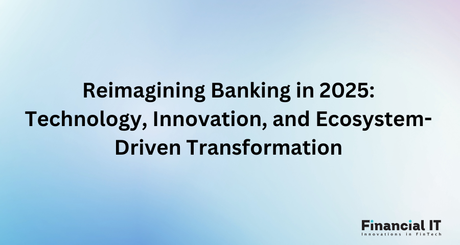 Reimagining Banking in 2025: Technology, Innovation, and Ecosystem-Driven Transformation