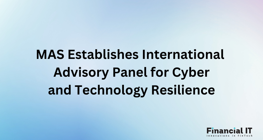 MAS Establishes International Advisory Panel for Cyber and Technology Resilience