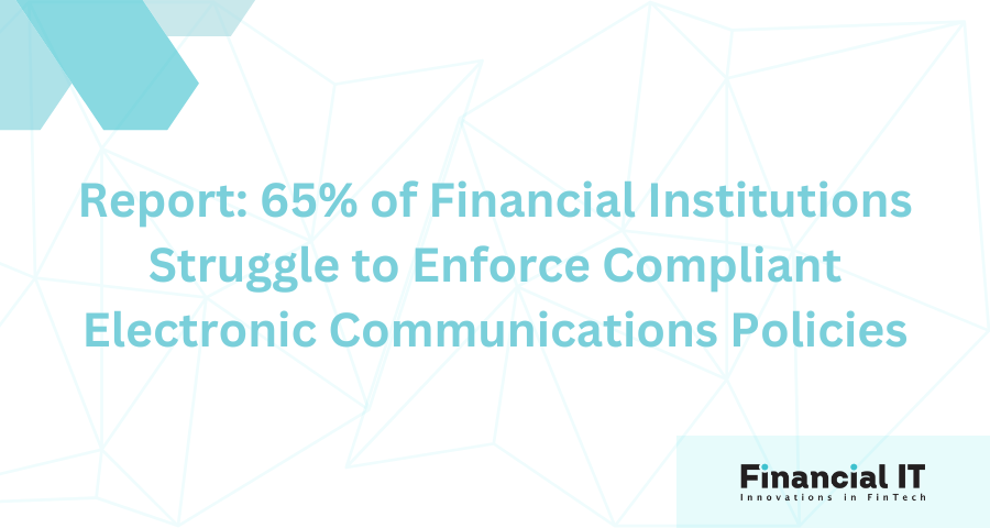 Report: 65% of Financial Institutions Struggle to Enforce Compliant Electronic Communications Policies