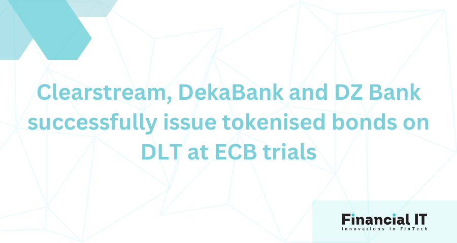 Clearstream, DekaBank, and DZ Bank Successfully Issue Tokenised Bonds on DLT at ECB Trials