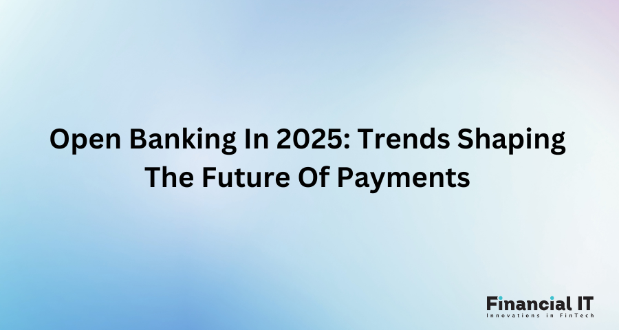 Open Banking In 2025: Trends Shaping The Future Of Payments