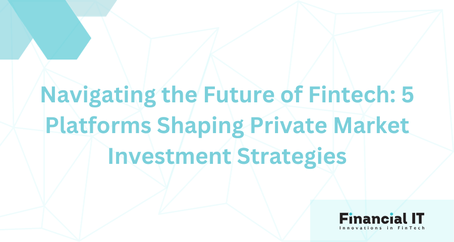 Navigating the Future of Fintech: 5 Platforms Shaping Private Market Investment Strategies