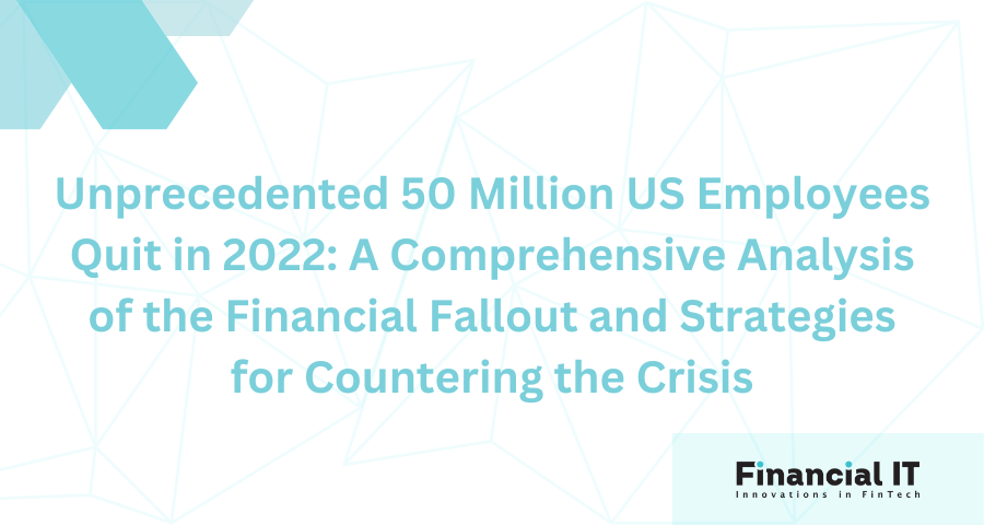 Unprecedented 50 Million US Employees Quit in 2022: A Comprehensive Analysis of the Financial Fallout and Strategies for Countering the Crisis