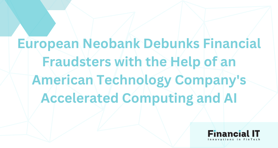 European Neobank Debunks Financial Fraudsters with the Help of an American Technology Company's Accelerated Computing and AI