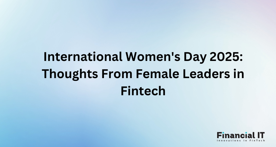 International Women's Day 2025: Thoughts From Female Leaders in Fintech