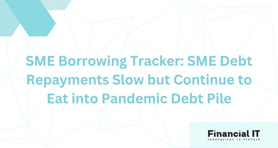 SME Borrowing Tracker: SME Debt Repayments Slow but Continue to Eat into Pandemic Debt Pile