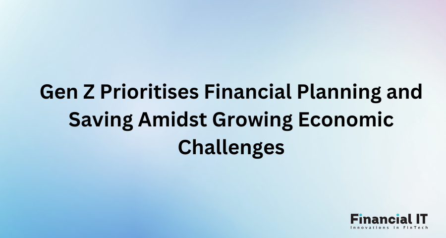 Gen Z Prioritises Financial Planning and Saving Amidst Growing Economic Challenges