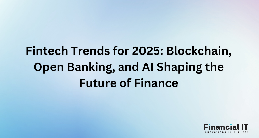 Fintech Trends for 2025: Blockchain, Open Banking, and AI Shaping the Future of Finance