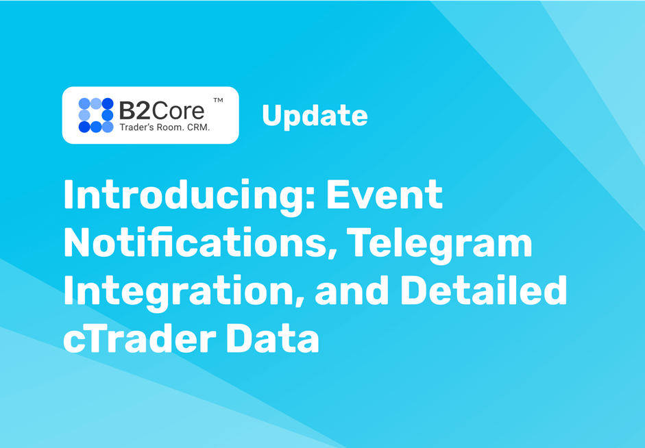 New B2Core Update is Live: Event Notifications, Detailed cTrader Data and Telegram with Integration