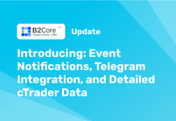 New B2Core Update is Live: Event Notifications, Detailed cTrader...