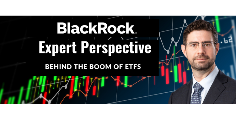 BlackRock Expert Perspective: Behind the Boom of ETFs